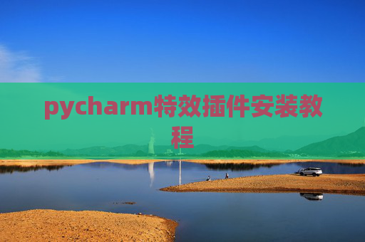 pycharm特效插件安装教程 pycharm特效插件安装教程